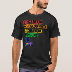 Be Careful Who You Hate  LGBT Pride T-Shirt
