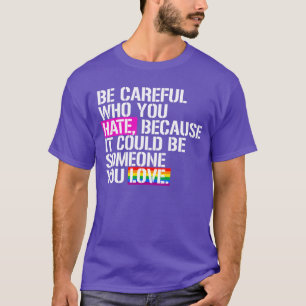 Be careful who you hate T-Shirt