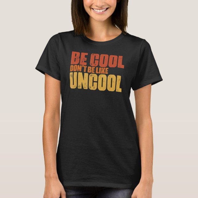 Be Cool Don't Be All Like Uncool Classic Statement T-Shirt (Front)
