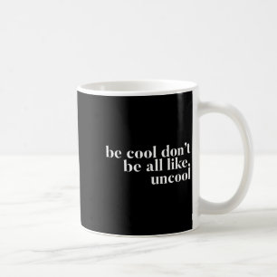 Be Cool Don't Be All Like Uncool Design  Coffee Mug