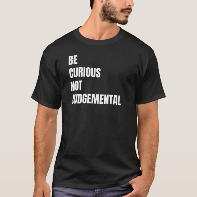 Be Curious Not Judgmental  T-Shirt (Front)