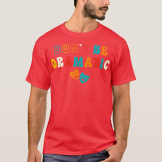 Be Dramatic Funny Theatre Gifts Drama Theatre T-Shirt