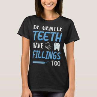 Be Gentle Teeth Have Fillings Too Dental Dentist H T-Shirt