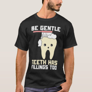 Be Gentle Teeth Have Fillings Too Dentist T-Shirt