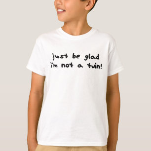 Be Glad I'm Not a Twin T-Shirt