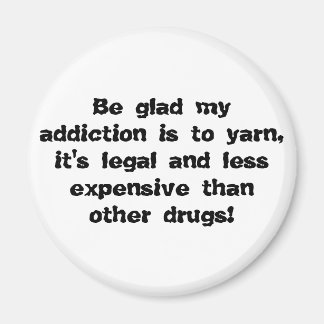 Be glad my addiction is to yarn, it's legal and... magnet