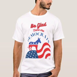 Be Glad There Are Democrats T-Shirt