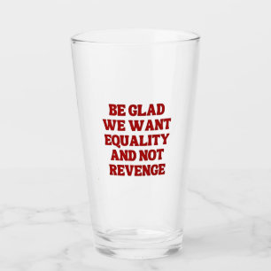 Be Glad We Want Equality and Not Revenge LGBTQ Glass