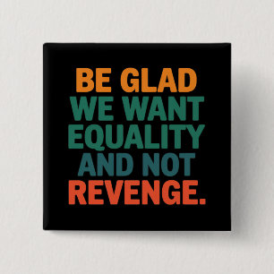 Be Glad We Want Equality and Not Revenge Rights  15 Cm Square Badge