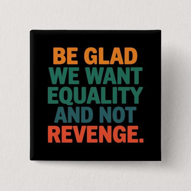 Be Glad We Want Equality and Not Revenge Rights  15 Cm Square Badge (Front)