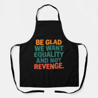 Be Glad We Want Equality and Not Revenge Rights