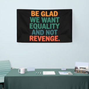 Be Glad We Want Equality and Not Revenge Rights  Banner