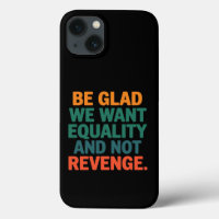 Be Glad We Want Equality and Not Revenge Rights 