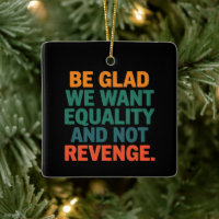 Be Glad We Want Equality and Not Revenge Rights 