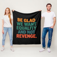 Be Glad We Want Equality and Not Revenge Rights