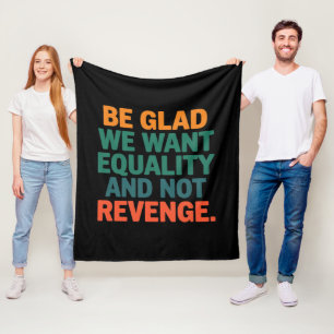 Be Glad We Want Equality and Not Revenge Rights  Fleece Blanket
