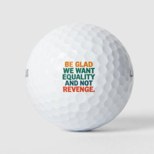 Be Glad We Want Equality and Not Revenge Rights Golf Balls