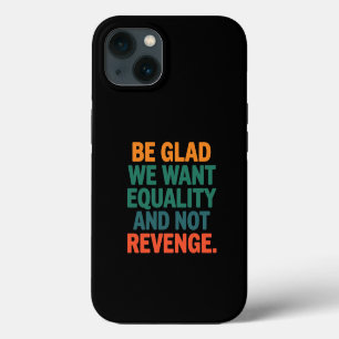 Be Glad We Want Equality and Not Revenge Rights iPhone 13 Case