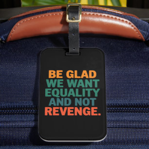 Be Glad We Want Equality and Not Revenge Rights  Luggage Tag
