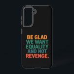 Be Glad We Want Equality and Not Revenge Rights  Samsung Galaxy Case<br><div class="desc">Be Glad We Want Equality and Not Revenge Human Rights Womens Rights Equality Pro Choice Trans Rights</div>