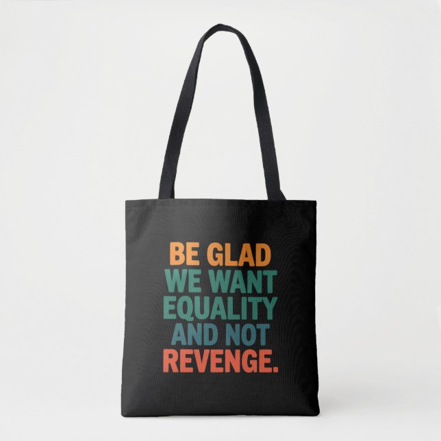 Be Glad We Want Equality and Not Revenge Rights  Tote Bag (Front)
