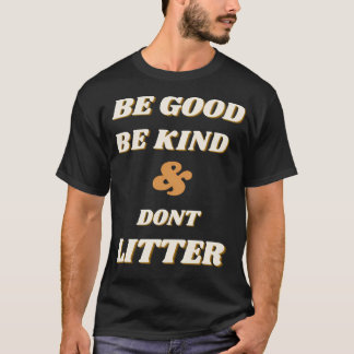 Be Good Be Kind And Don'T Litter T-Shirt