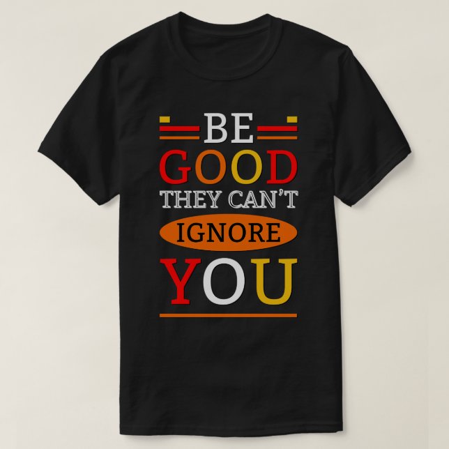 Be good they cant ignore you T-Shirt (Design Front)
