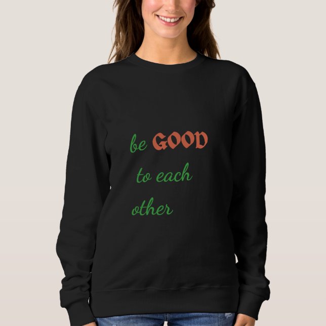 Be Good to Each Other – Inspirational Sweatshirt (Front)