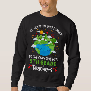Be Good To Our Planet With 5th Grade Teacher Earth Sweatshirt