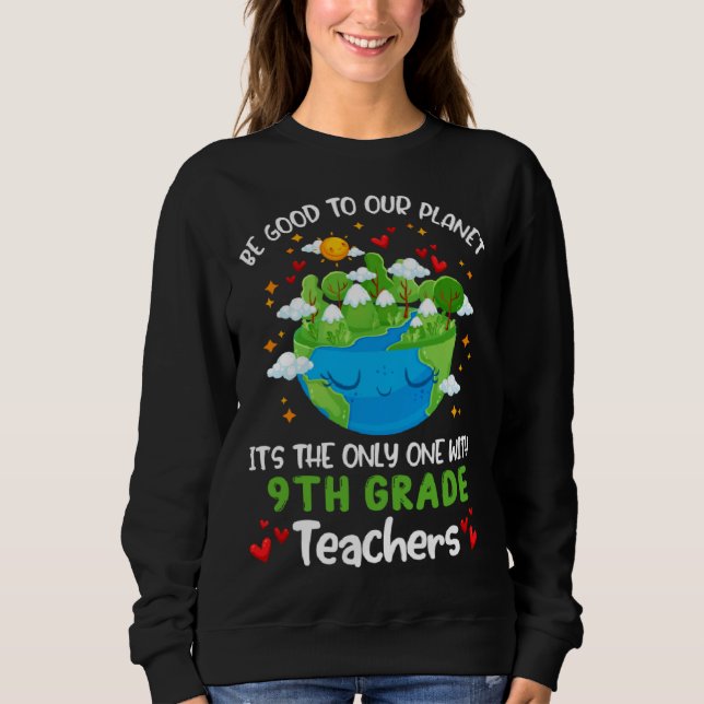 Be Good To Our Planet With 9th Grade Teacher Earth Sweatshirt (Front)