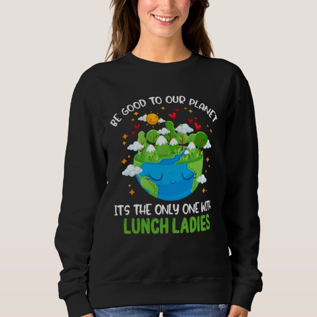 Be Good To Our Planet With Lunch Ladies Earth Day Sweatshirt (Front)
