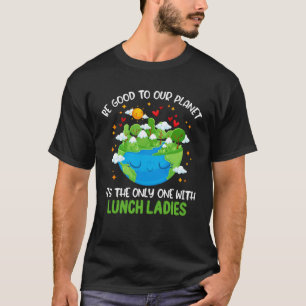 Be Good To Our Planet With Lunch Ladies Earth Day T-Shirt