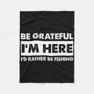 Be Grateful I'm Here Fishy Fishing Lover Fisherman Fleece Blanket