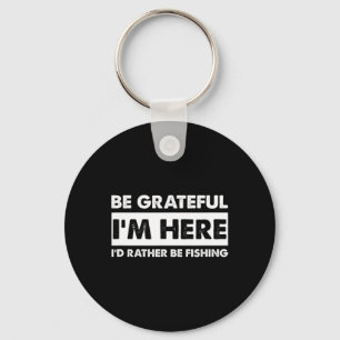 Be Grateful I'm Here Fishy Fishing Lover Fisherman Key Ring