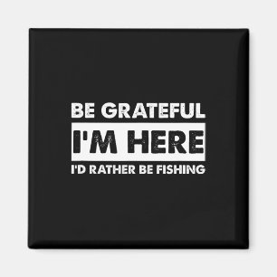 Be Grateful I'm Here Fishy Fishing Lover Fisherman Magnet