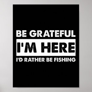 Be Grateful I'm Here Fishy Fishing Lover Fisherman Poster