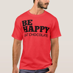 Be Happy Eat Chocolate Chocolate Lovers Delight T-Shirt