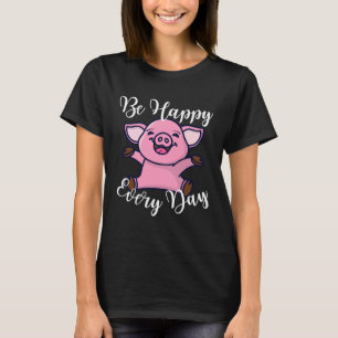 Be Happy Every Day Cute Happy Pig Motivational Quo T-Shirt