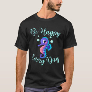 Be Happy Every Day Cute Seahorse Design Motivation T-Shirt