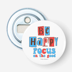 BE HAPPY FOCUS ON THE GOOD BOTTLE OPENER