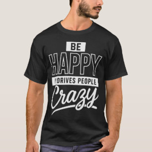 Be Happy It Drives People Crazy Funny Motivational T-Shirt