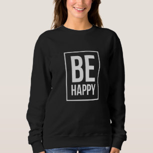 Be happy Statement saying Sweatshirt