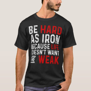 Be Hard As Iron Because Life Does Not Want The Wea T-Shirt