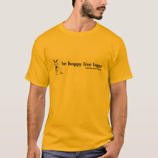 Be Hoppy and Live Lager!!!!!!! T-Shirt