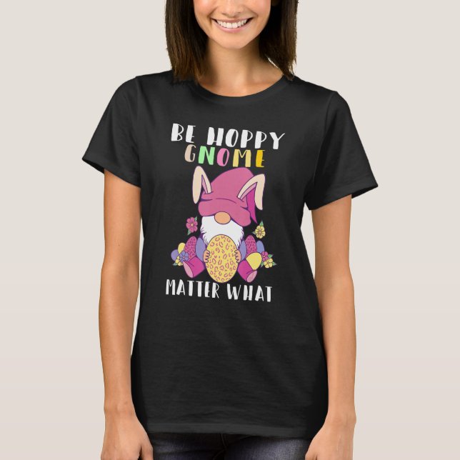Be Hoppy Gnome Matter What Gnome Easter Bunny Eggs T-Shirt (Front)