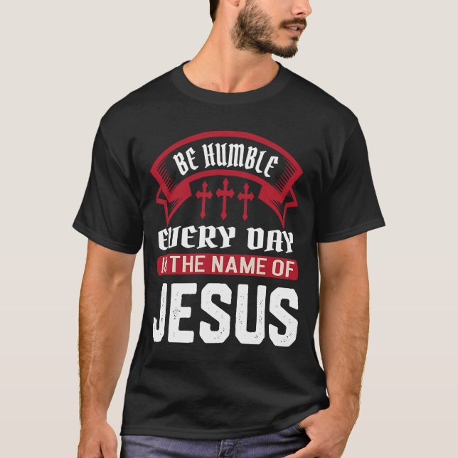Be Humble Every Day In The Name Of Jesus Christian T-Shirt (Front)