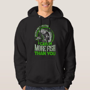 Be Jealous Just Because I Catch More Fish Than You Hoodie