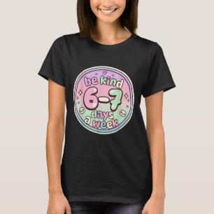 Be Kind 6-7 Days A Week Six Seven 67 Funny  T-Shirt