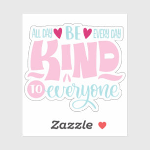 Be Kind All Day Every Day To Everyone