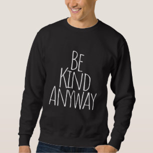 Be Kind Anyway Sweatshirt